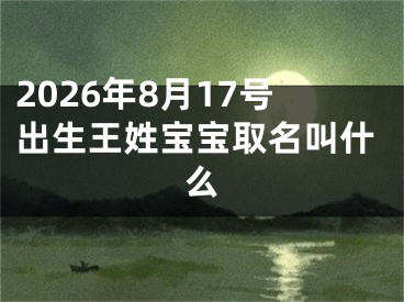 2026年8月17号出生王姓宝宝取名叫什么