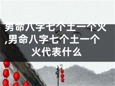 男命八字七个土一个火,男命八字七个土一个火代表什么