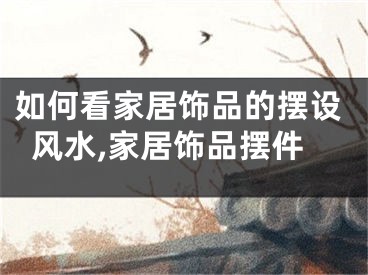 如何看家居饰品的摆设风水,家居饰品摆件