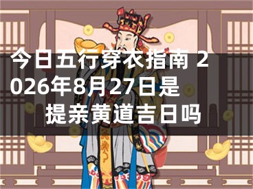 今日五行穿衣指南 2026年8月27日是提亲黄道吉日吗