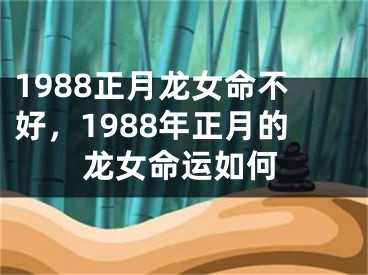 1988正月龙女命不好,1988年正月的龙女命运如何