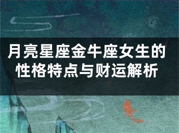 月亮星座金牛座女生的性格特点与财运解析