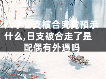 八字日支被合究竟预示什么,日支被合走了是配偶有外遇吗