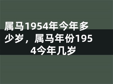 属马1954年今年多少岁，属马年份1954今年几岁