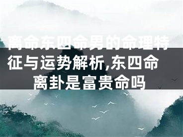 离命东四命男的命理特征与运势解析,东四命离卦是富贵命吗