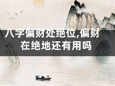 八字偏财处绝位,偏财在绝地还有用吗