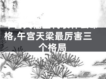 午宫天福星代表什么命格,午宫天梁最厉害三个格局