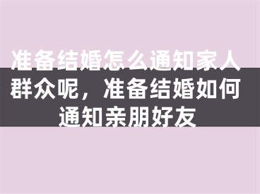 准备结婚怎么通知家人群众呢,准备结婚如何通知亲朋好友