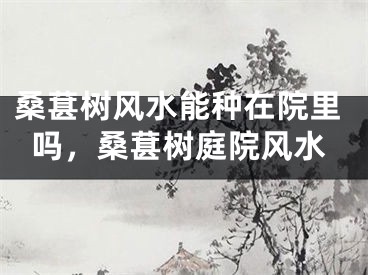 桑葚树风水能种在院里吗,桑葚树庭院风水