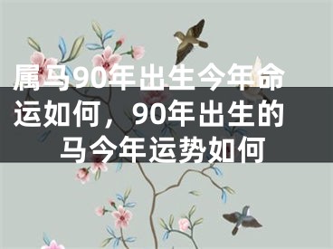属马90年出生今年命运如何，90年出生的马今年运势如何