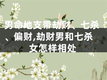 男命地支带劫财、七杀、偏财,劫财男和七杀女怎样相处