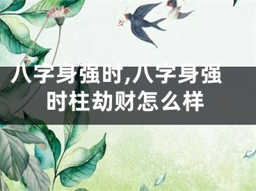八字身强时,八字身强时柱劫财怎么样