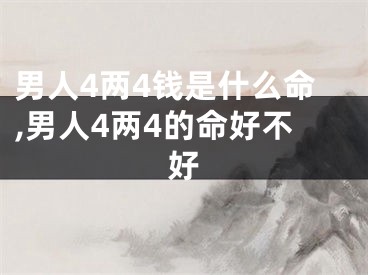 男人4两4钱是什么命,男人4两4的命好不好