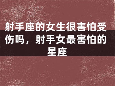 射手座的女生很害怕受伤吗，射手女最害怕的星座