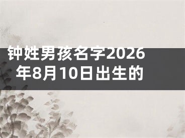 钟姓男孩名字2026年8月10日出生的