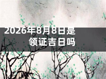 2026年8月8日是领证吉日吗