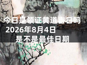 今日是领证黄道吉日吗 2026年8月4日是不是最佳日期