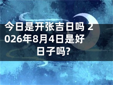今日是开张吉日吗 2026年8月4日是好日子吗?