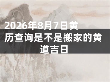 2026年8月7日黄历查询是不是搬家的黄道吉日