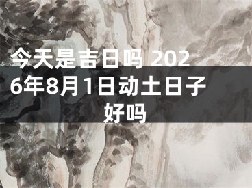 今天是吉日吗 2026年8月1日动土日子好吗