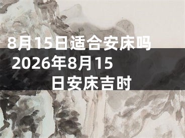 8月15日适合安床吗 2026年8月15日安床吉时