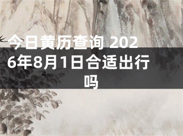 今日黄历查询 2026年8月1日合适出行吗