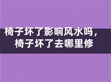 椅子坏了影响风水吗，椅子坏了去哪里修