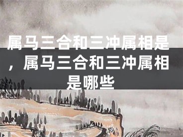 属马三合和三冲属相是，属马三合和三冲属相是哪些