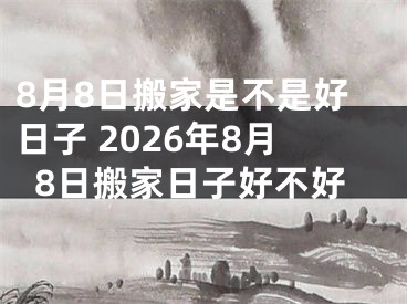 8月8日搬家是不是好日子 2026年8月8日搬家日子好不好