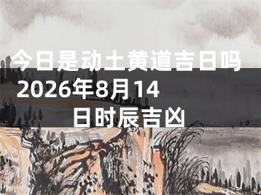 今日是动土黄道吉日吗 2026年8月14日时辰吉凶