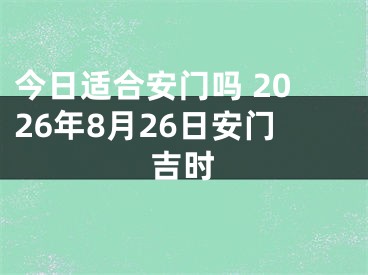 今日适合安门吗 2026年8月26日安门吉时