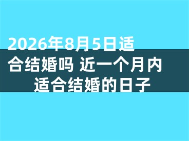 2026年8月5日适合结婚吗 近一个月内适合结婚的日子