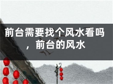 前台需要找个风水看吗,前台的风水