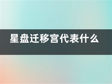 星盘迁移宫代表什么