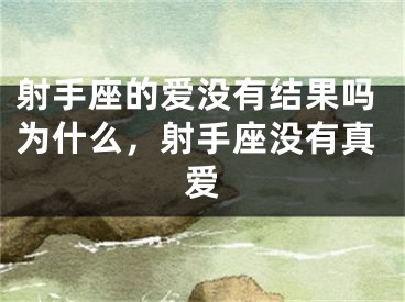射手座的爱没有结果吗为什么，射手座没有真爱