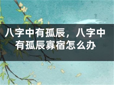 八字中有孤辰,八字中有孤辰寡宿怎么办