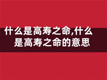 什么是高寿之命,什么是高寿之命的意思
