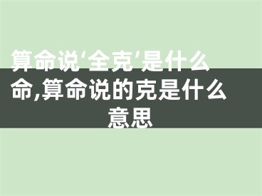 算命说‘全克’是什么命,算命说的克是什么意思