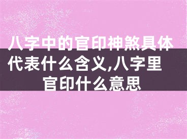 八字中的官印神煞具体代表什么含义,八字里官印什么意思