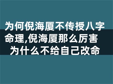 为何倪海厦不传授八字命理,倪海厦那么厉害为什么不给自己改命