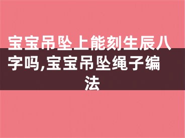 宝宝吊坠上能刻生辰八字吗,宝宝吊坠绳子编法
