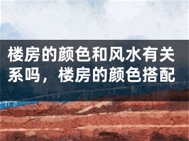 楼房的颜色和风水有关系吗，楼房的颜色搭配