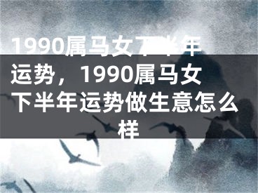 1990属马女下半年运势，1990属马女下半年运势做生意怎么样