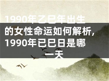 1990年乙巳年出生的女性命运如何解析,1990年已巳日是哪一天
