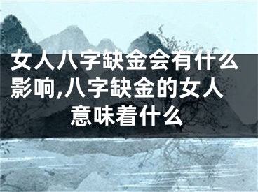 女人八字缺金会有什么影响,八字缺金的女人意味着什么