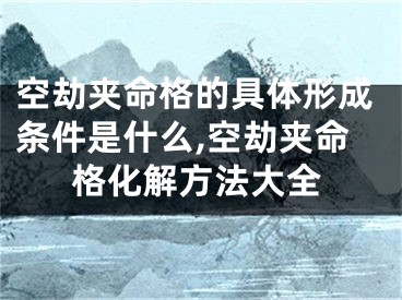 空劫夹命格的具体形成条件是什么,空劫夹命格化解方法大全