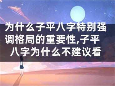 为什么子平八字特别强调格局的重要性,子平八字为什么不建议看