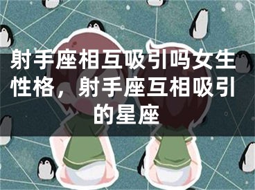 射手座相互吸引吗女生性格，射手座互相吸引的星座