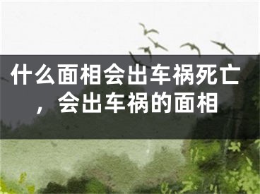 什么面相会出车祸死亡,会出车祸的面相