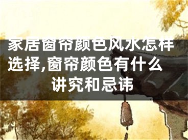 家居窗帘颜色风水怎样选择,窗帘颜色有什么讲究和忌讳